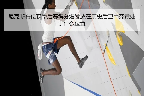 尼克斯布伦森季后赛得分爆发放在历史后卫中究竟处于什么位置