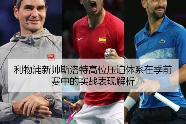 利物浦新帅斯洛特高位压迫体系在季前赛中的实战表现解析