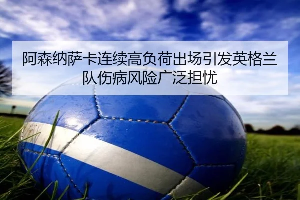 阿森纳萨卡连续高负荷出场引发英格兰队伤病风险广泛担忧