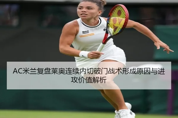 AC米兰复盘莱奥连续内切破门战术形成原因与进攻价值解析