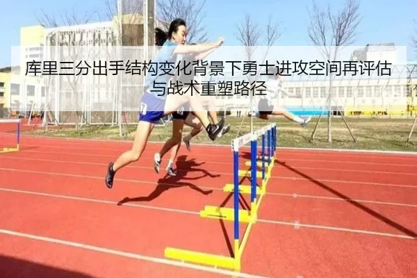 库里三分出手结构变化背景下勇士进攻空间再评估与战术重塑路径