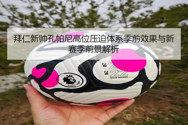 拜仁新帅孔帕尼高位压迫体系季前效果与新赛季前景解析