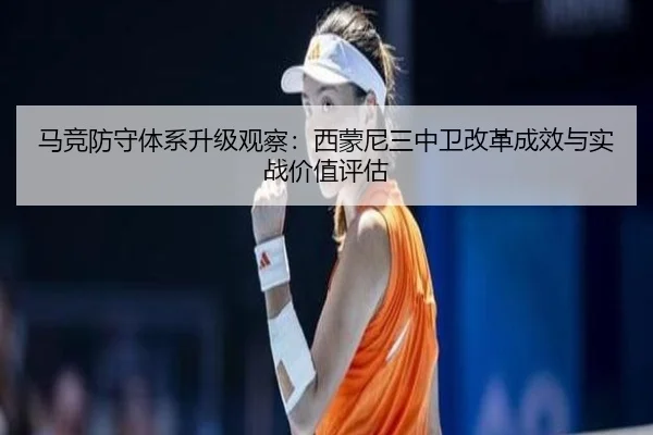 马竞防守体系升级观察：西蒙尼三中卫改革成效与实战价值评估