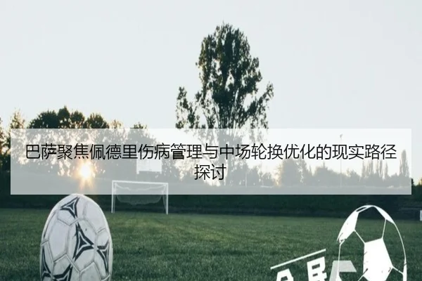 巴萨聚焦佩德里伤病管理与中场轮换优化的现实路径探讨