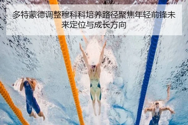 多特蒙德调整穆科科培养路径聚焦年轻前锋未来定位与成长方向